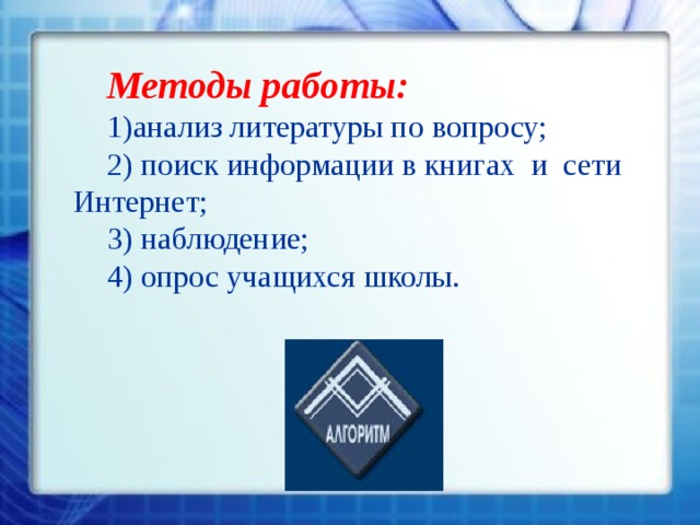 Методы работы: 1)анализ литературы по вопросу; 2) поиск информации в книгах и сети Интернет; 3) наблюдение; 4) опрос учащихся школы.