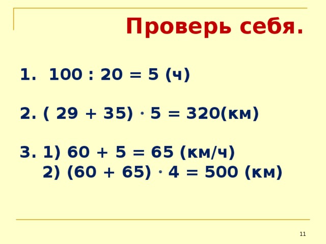 Проверь себя.   1. 100 : 20 = 5 (ч)   2. ( 29 + 35)  5 = 320(км)   3. 1) 60 + 5 = 65 (км/ч)  2) (60 + 65)  4 = 500 (км) 9 