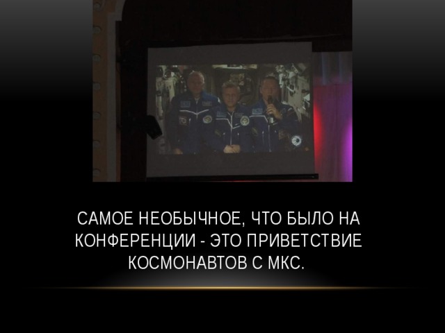 Самое необычное, что было на конференции - это приветствие космонавтов с мкс. 