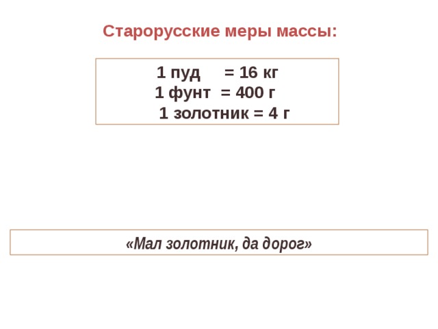 Старорусские меры массы: 1 пуд = 16 кг 1 фунт = 400 г  1 золотник = 4 г «Мал золотник, да дорог» 36 