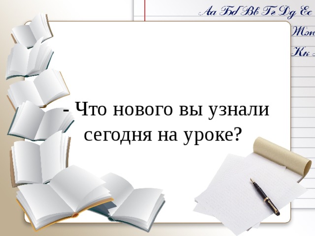 - Что нового вы узнали сегодня на уроке? 