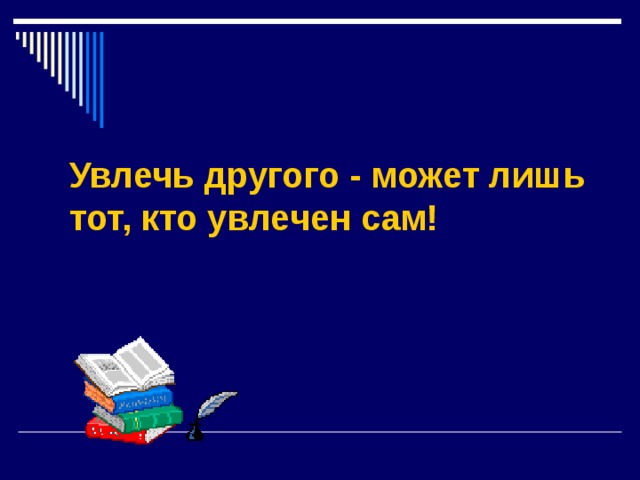  Увлечь другого - может лишь тот, кто увлечен сам!    