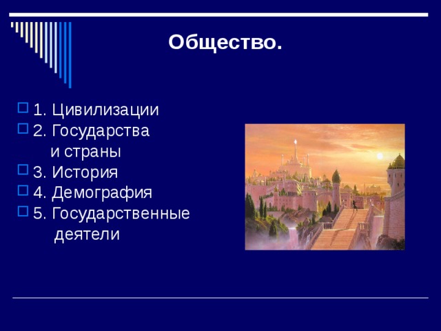  Общество.   1. Цивилизации 2. Государства  и страны 3. История 4. Демография 5. Государственные  деятели 