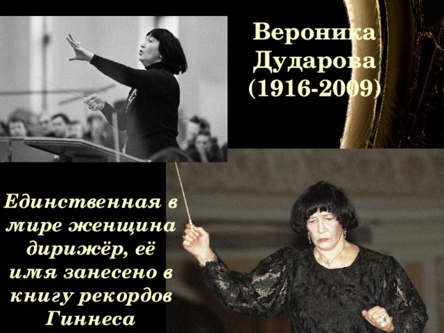 Вероника Дударова  (1916-2009)   Единственная в мире женщина дирижёр, её имя занесено в книгу рекордов Гиннеса 