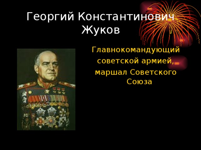 Георгий Константинович Жуков Главнокомандующий советской армией, маршал Советского Союза 