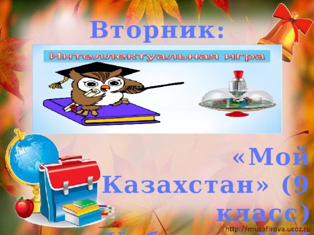 Вторник: «Мой Казахстан» (9 класс) Кубенова К.И 