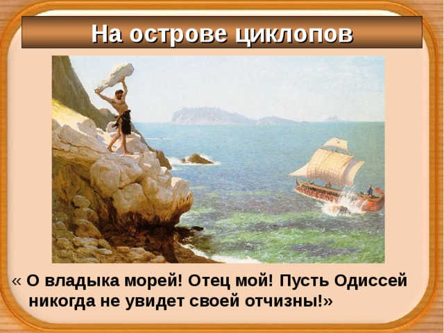 На острове циклопов « О владыка морей! Отец мой! Пусть Одиссей никогда не увидет своей отчизны!» 