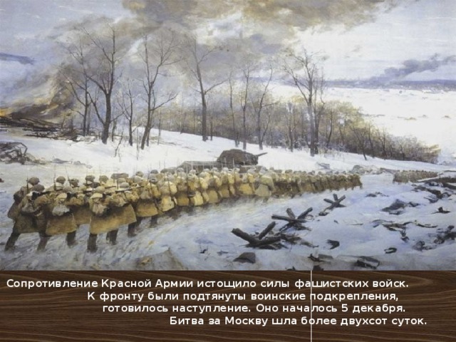 Сопротивление Красной Армии истощило силы фашистских войск. К фронту были подтянуты воинские подкрепления, готовилось наступление. Оно началось 5 декабря. Битва за Москву шла более двухсот суток. 