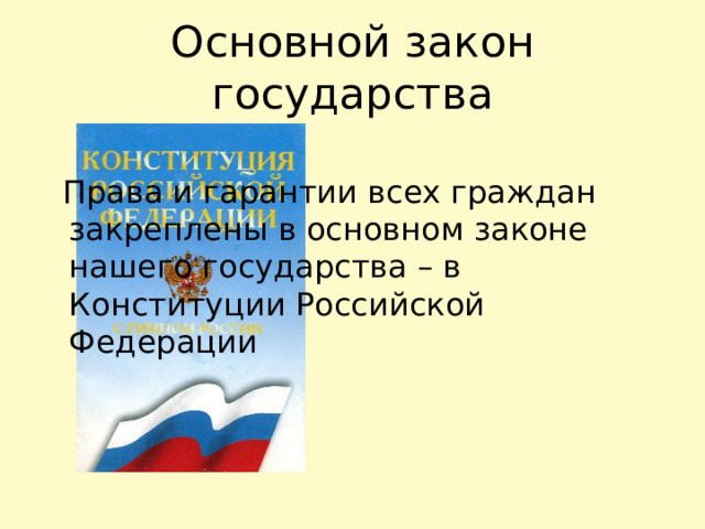 Основной закон государства  Права и гарантии всех граждан закреплены в основном законе нашего государства – в Конституции Российской Федерации 