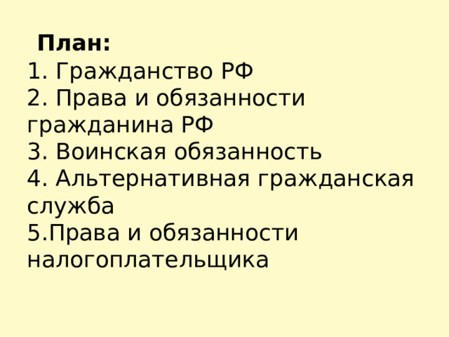  План:  1. Гражданство РФ  2. Права и обязанности гражданина РФ  3. Воинская обязанность  4. Альтернативная гражданская служба  5.Права и обязанности налогоплательщика 