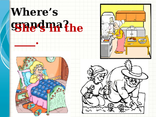 Where’s grandma? She’s in the ____. 