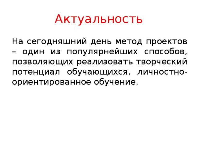 Актуальность На сегодняшний день метод проектов – один из популярнейших способов, позволяющих реализовать творческий потенциал обучающихся, личностно-ориентированное обучение. 