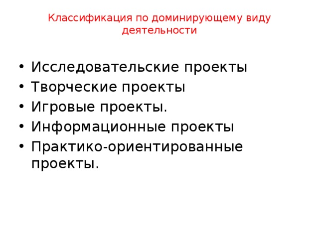 Классификация по доминирующему виду деятельности   Исследовательские проекты Творческие проекты Игровые проекты. Информационные проекты Практико-ориентированные проекты. 