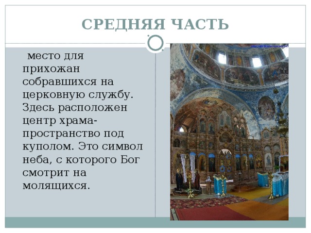 СРЕДНЯЯ ЧАСТЬ  место для прихожан собравшихся на церковную службу. Здесь расположен центр храма- пространство под куполом. Это символ неба, с которого Бог смотрит на молящихся.