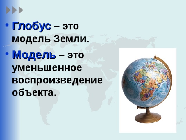 Глобус – это модель Земли. Модель – это уменьшенное воспроизведение объекта. 