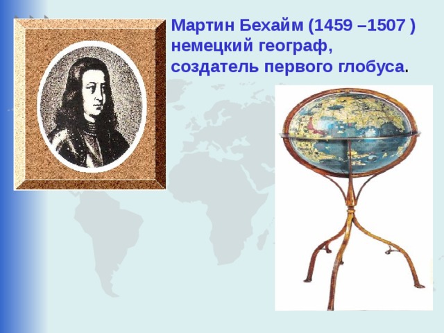 Мартин Бехайм (1459 –1507 ) немецкий географ, создатель первого глобуса . 