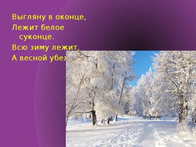 Зима расположен. Всю зиму лежит а весной убежит. Выгляну в оконце лежит белое суконце всю зиму лежит а весной убежит. Загадка всю зиму лежит а весной убежит. Зимой на земле лежал весной в реку.