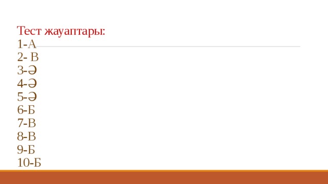 Тест жауаптары:  1-А  2- В  3-Ә  4-Ә  5-Ә  6-Б  7-В  8-В  9-Б  10-Б   
