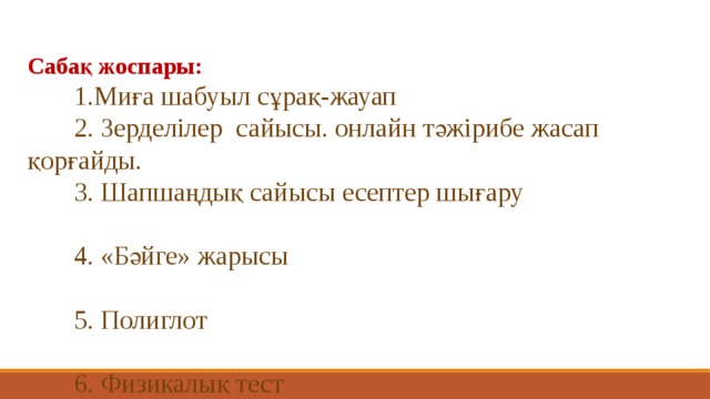 Сабақ жоспары:  1.Миға шабуыл сұрақ-жауап  2. Зерделілер сайысы. онлайн тәжірибе жасап қорғайды.  3. Шапшаңдық сайысы есептер шығару  4. «Бәйге» жарысы  5. Полиглот  6. Физикалық тест  7. Рефлексия 