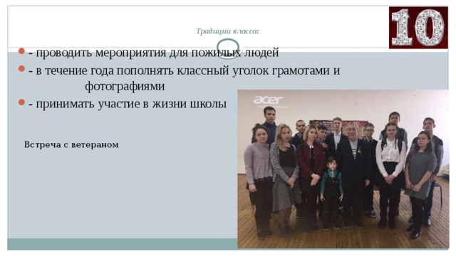  Традиции класса:   - проводить мероприятия для пожилых людей - в течение года пополнять классный уголок грамотами и фотографиями - принимать участие в жизни школы  Встреча с ветераном 