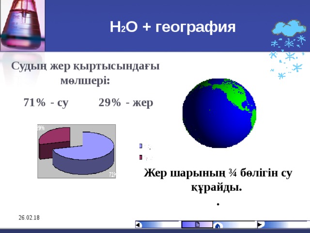 Н 2 О + география Судың жер қыртысындағы мөлшері:  71% - су 29% - жер      Жер шарының ¾ бөлігін су құрайды. . 26.02.18 