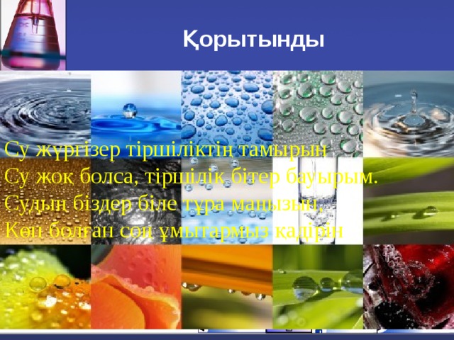 Қорытынды Су жүргізер тіршіліктің тамырын Су жоқ болса, тіршілік бітер бауырым. Судың біздер біле тұра маңызын, Көп болған соң ұмытармыз қадірін ”. 26.02.18 