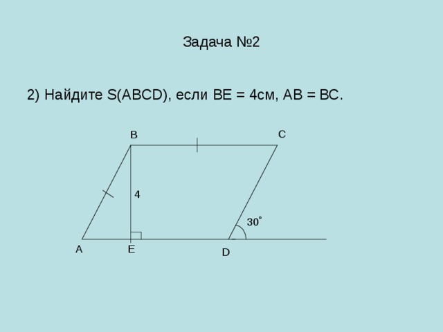 Задача №2 2) Найдите S(ABCD), если ВЕ = 4см, АВ = ВС. С В 4 30 ˚ Е А D 