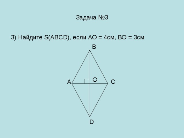 Задача №3 3) Найдите S(ABCD), если АО = 4см, ВО = 3см В O А С D 