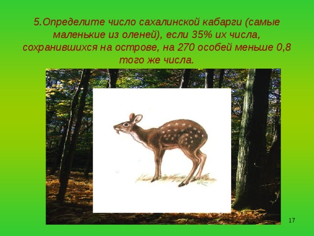 5.Определите число сахалинской кабарги (самые маленькие из оленей), если 35% их числа, сохранившихся на острове, на 270 особей меньше 0,8  того же числа.  