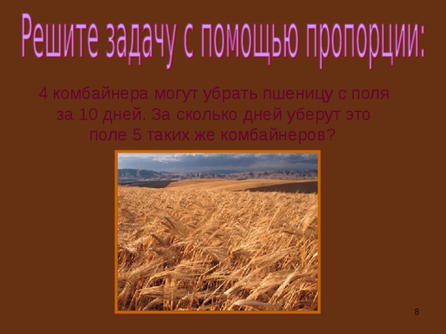 4 комбайнера могут убрать пшеницу с поля за 10 дней. За сколько дней уберут это поле 5 таких же комбайнеров?   