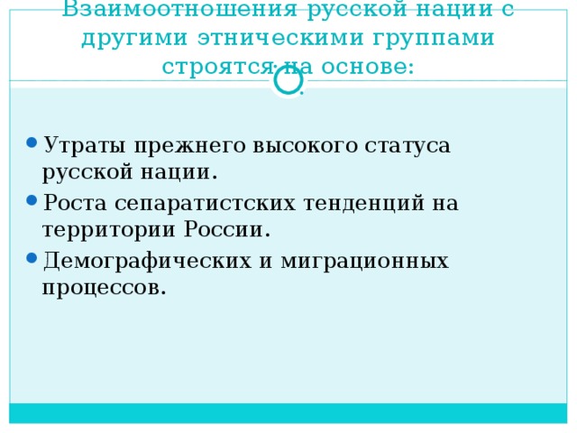 Взаимоотношения русской нации с другими этническими группами строятся на основе: Утраты прежнего высокого статуса русской нации. Роста сепаратистских тенденций на территории России. Демографических и миграционных процессов.  