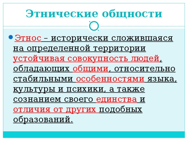 Этнические общности Этнос – исторически сложившаяся на определенной территории устойчивая совокупность людей , обладающих общими , относительно стабильными особенностями языка, культуры и психики, а также сознанием своего единства и отличия от других подобных образований.  