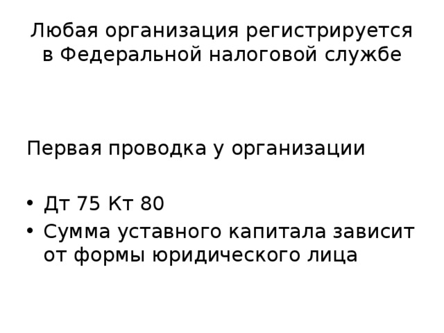 Любая организация регистрируется в Федеральной налоговой службе Первая проводка у организации Дт 75 Кт 80 Сумма уставного капитала зависит от формы юридического лица 