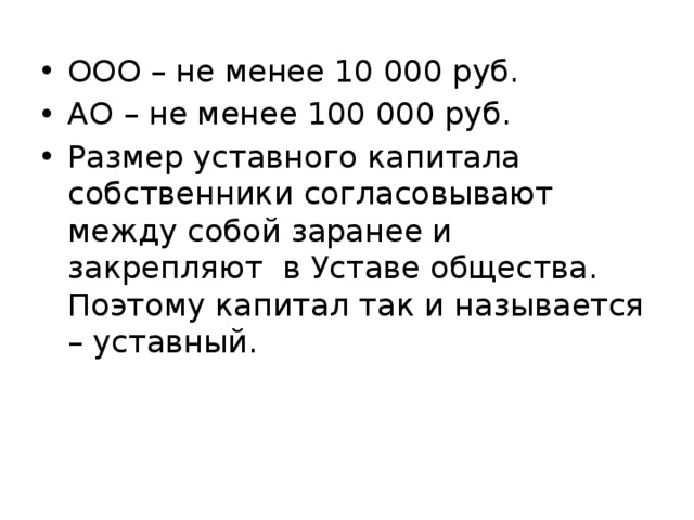 ООО – не менее 10 000 руб. АО – не менее 100 000 руб. Размер уставного капитала собственники согласовывают между собой заранее и закрепляют в Уставе общества. Поэтому капитал так и называется – уставный. 