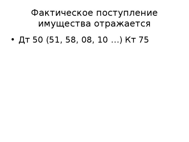 Фактическое поступление имущества отражается Дт 50 (51, 58, 08, 10 …) Кт 75 