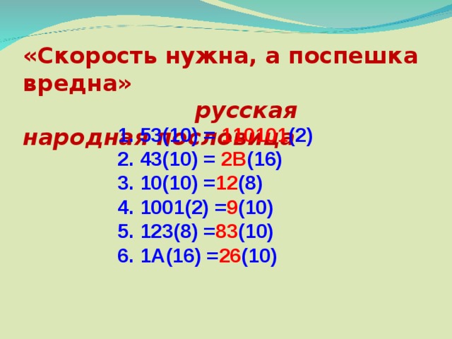 «Скорость нужна, а поспешка вредна»   русская народная пословица 1. 53(10) = ? (2) 2. 43(10) = ? (16) 3. 10(10) = ? (8) 4. 1001(2) = ? (10) 5. 123(8) = ? (10) 6. 1A(16) = ? (10)