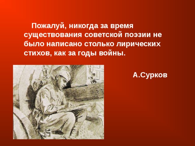  Пожалуй, никогда за время существования советской поэзии не было написано столько лирических стихов, как за годы войны.  А.Сурков  