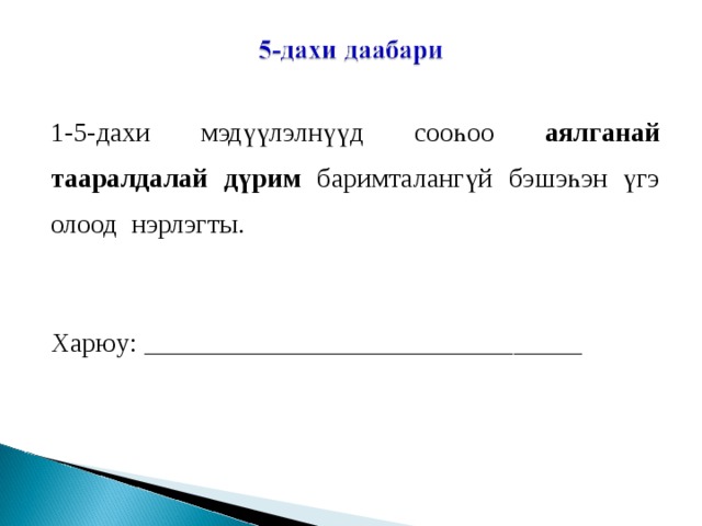 1-5-дахи мэдүүлэлнүүд сооһоо аялганай тааралдалай дүрим баримталангүй бэшэһэн үгэ олоод нэрлэгты.   Харюу: ________________________________ 