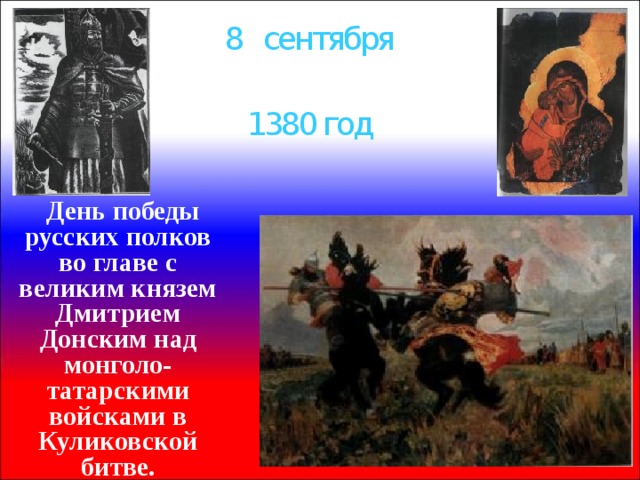 8 сентября 1380 год  День победы русских полков во главе с великим князем Дмитрием Донским над монголо-татарскими войсками в Куликовской битве. 