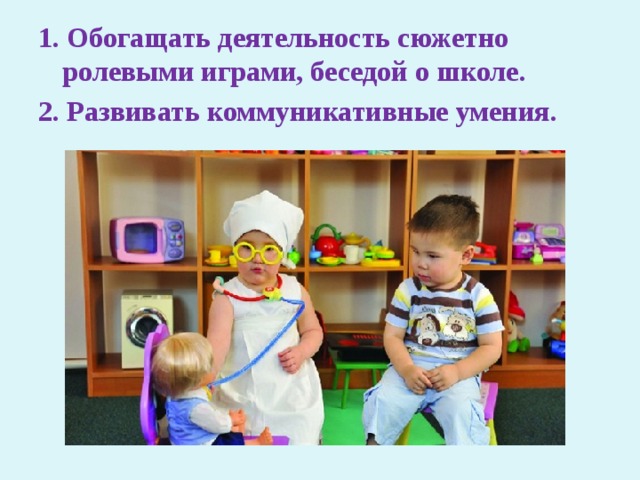 1. Обогащать деятельность сюжетно ролевыми играми, беседой о школе. 2. Развивать коммуникативные умения. 