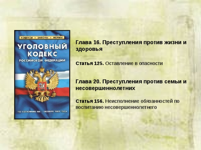 Глава 16. Преступления против жизни и здоровья  Статья 125. Оставление в опасности Глава 20. Преступления против семьи и несовершеннолетних Статья 156. Неисполнение обязанностей по воспитанию несовершеннолетнего 