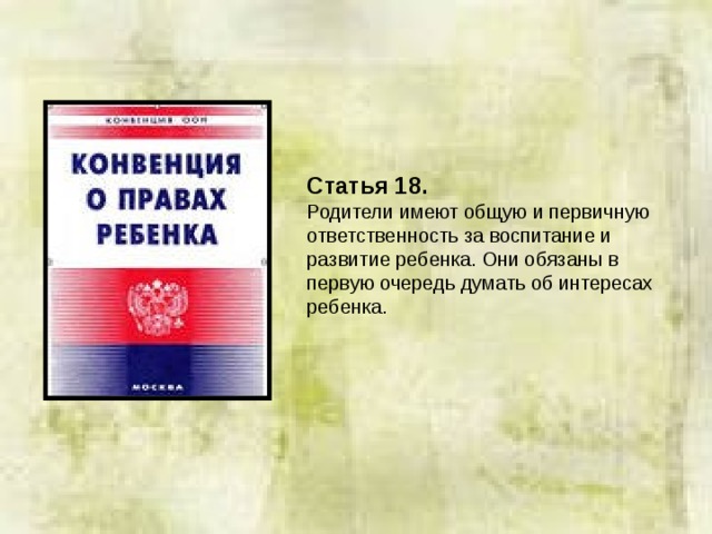 Статья 18.  Родители имеют общую и первичную ответственность за воспитание и развитие ребенка. Они обязаны в первую очередь думать об интересах ребенка. 