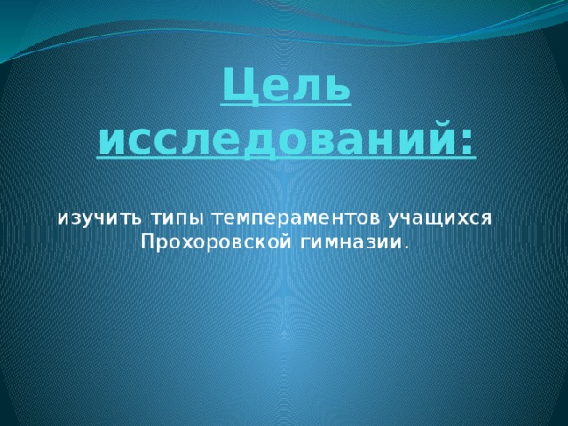 Цель исследований: изучить типы темпераментов учащихся Прохоровской гимназии.  