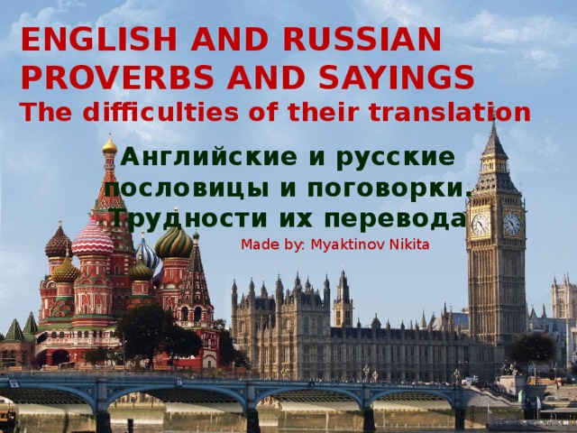 ENGLISH AND RUSSIAN  PROVERBS AND SAYINGS  The difficulties of their translation Английские и русские пословицы и поговорки. Трудности их перевода Made by: Myaktinov Nikita 