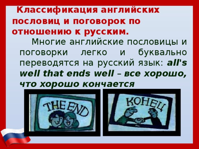  Классификация английских пословиц и поговорок по отношению к русским.  Многие английские пословицы и поговорки легко и буквально переводятся на русский язык: all's well that ends well – все хорошо, что хорошо кончается 