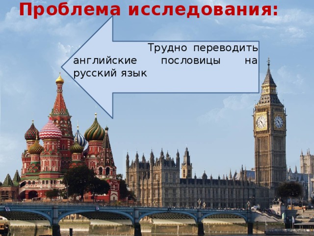 Проблема исследования:    Трудно переводить английские пословицы на русский язык 