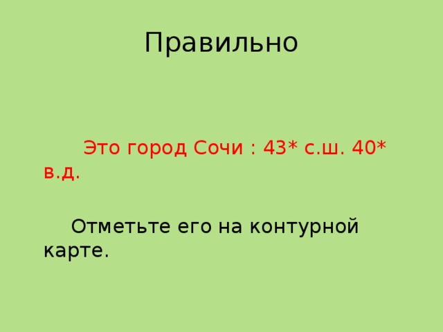 Правильно  Это город Сочи : 43* с.ш. 40* в.д.  Отметьте его на контурной карте. 