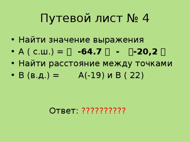 Путевой лист № 4 Найти значение выражения А ( с.ш.) = ।  -64.7 ।  - । -20,2 ।  Найти расстояние между точками В (в.д.) = А(-19) и В ( 22)  Ответ: ?????????? 