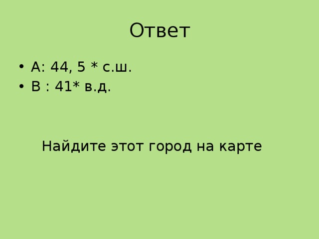 Ответ А: 44, 5 * с.ш. В : 41* в.д.  Найдите этот город на карте  