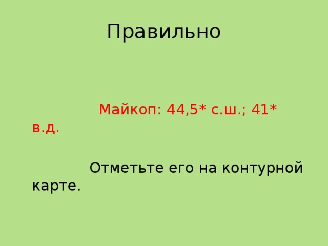 Правильно  Майкоп: 44,5* с.ш.; 41* в.д.  Отметьте его на контурной карте. 